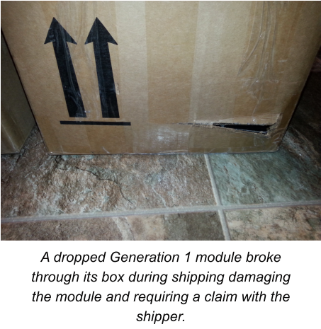 A dropped Generation 1 module broke through its box during shipping damaging the module and requiring a claim with the shipper.